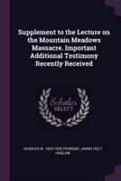 Supplement to the Lecture on the Mountain Meadows Massacre. Important Additional Testimony Recently Received