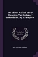 The Life of William Ellery Channing. The Centenary Memorial Ed. By His Nephew