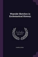 Wayside Sketches in Ecclesiastical History;