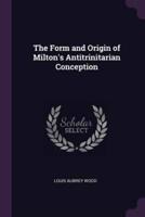 The Form and Origin of Milton's Antitrinitarian Conception