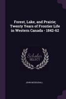 Forest, Lake, and Prairie; Twenty Years of Frontier Life in Western Canada - 1842-62