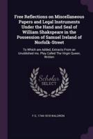 Free Reflections on Miscellaneous Papers and Legal Instruments Under the Hand and Seal of William Shakspeare in the Possession of Samuel Ireland of Norfolk-Street