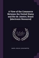 A View of the Commerce Between the United States and Rio De Janeiro, Brazil [Electronic Resource]
