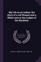 My Life as an Indian; the Story of a Red Woman and a White Man in the Lodges of the Blackfeet