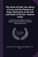 The Work of Faith, the Labour of Love, and the Patience of Hope, Illustrated, in the Life and Death of the Rev. Andrew Fuller
