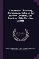 A Protestant Dictionary, Containing Articles on the History, Doctrines, and Practices of the Christian Church