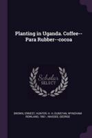 Planting in Uganda. Coffee--Para Rubber--Cocoa