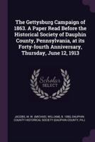 The Gettysburg Campaign of 1863. A Paper Read Before the Historical Society of Dauphin County, Pennsylvania, at Its Forty-Fourth Anniversary, Thursday, June 12, 1913