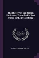 The History of the Balkan Peninsula; From the Earliest Times to the Present Day