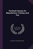Portland Cement; Its Manufacture, Testing, And Use