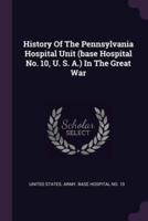 History Of The Pennsylvania Hospital Unit (Base Hospital No. 10, U. S. A.) In The Great War