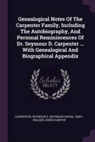 Genealogical Notes Of The Carpenter Family, Including The Autobiography, And Personal Reminiscences Of Dr. Seymour D. Carpenter ... With Genealogical And Biographical Appendix