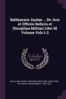 Balthazaris Ayalae ... De Jure Et Officiis Bellicis Et Disciplina Militari Libri III Volume Vols 1-2