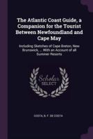 The Atlantic Coast Guide, a Companion for the Tourist Between Newfoundland and Cape May