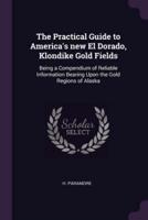 The Practical Guide to America's New El Dorado, Klondike Gold Fields