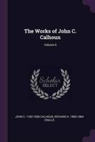 The Works of John C. Calhoun; Volume 6