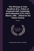 The Writings of John Bradford, M.A., Fellow of Pembroke Hall, Cambridge, and Prebendary of St. Paul's, Martyr, 1555 ... Edited for the Parker Society; Volume 1