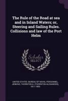 The Rule of the Road at Sea and in Inland Waters; or, Steering and Sailing Rules. Collisions and Law of the Port Helm