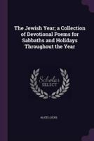 The Jewish Year; a Collection of Devotional Poems for Sabbaths and Holidays Throughout the Year