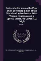 Letters to His Son on the Fine Art of Becoming a Man of the World and a Gentleman. With Topical Headings and a Special Introd. By Oliver H.G. Leigh; Volume 1