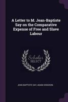 A Letter to M. Jean-Baptiste Say on the Comparative Expense of Free and Slave Labour