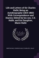 Life and Letters of Sir Charles Hallé; Being an Autobiography (1819-1860) With Correspondence and Diaries; Edited by His Son, C.E. Hallé, and His Daughter, Marie Hallé
