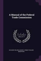 A Manual of the Federal Trade Commission