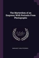 The Martyrdom of an Empress; With Portraits From Photographs