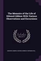 The Memoirs of the Life of Edward Gibbon With Various Observations and Excursions