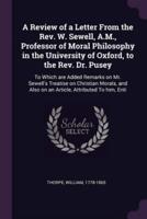 A Review of a Letter From the Rev. W. Sewell, A.M., Professor of Moral Philosophy in the University of Oxford, to the Rev. Dr. Pusey