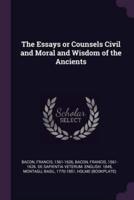 The Essays or Counsels Civil and Moral and Wisdom of the Ancients