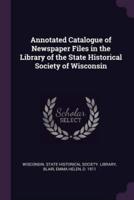 Annotated Catalogue of Newspaper Files in the Library of the State Historical Society of Wisconsin