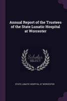 Annual Report of the Trustees of the State Lunatic Hospital at Worcester