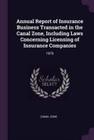 Annual Report of Insurance Business Transacted in the Canal Zone, Including Laws Concerning Licensing of Insurance Companies