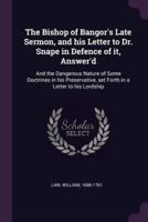 The Bishop of Bangor's Late Sermon, and His Letter to Dr. Snape in Defence of It, Answer'd