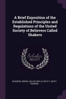 A Brief Exposition of the Established Principles and Regulations of the United Society of Believers Called Shakers