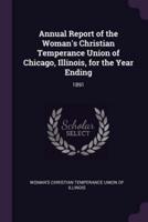 Annual Report of the Woman's Christian Temperance Union of Chicago, Illinois, for the Year Ending