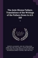 The Ante-Nicene Fathers. Translations of the Writings of the Fathers Down to A.D. 325