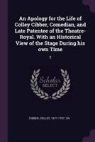 An Apology for the Life of Colley Cibber, Comedian, and Late Patentee of the Theatre-Royal. With an Historical View of the Stage During His Own Time