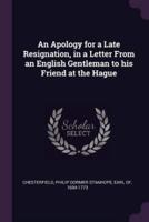 An Apology for a Late Resignation, in a Letter From an English Gentleman to His Friend at the Hague