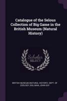 Catalogue of the Selous Collection of Big Game in the British Museum (Natural History)