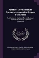 Quatuor Luculentorum Opusculorum Anatomicorum Fasciculus