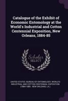 Catalogue of the Exhibit of Economic Entomology at the World's Industrial and Cotton Centennial Exposition, New Orleans, 1884-85