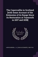 The Capercaillie in Scotland [With Some Account of the Extension of Its Range Since Its Restoration at Taymouth in 1837 and 1838]