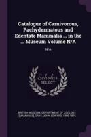 Catalogue of Carnivorous, Pachydermatous and Edentate Mammalia ... In the ... Museum Volume N/A