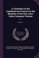 A Catalogue of the Lepidopterous Insects in the Museum of the Hon. East-India Company Volume