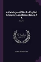 A Catalogue Of Books English Literature And Miscellanea A K; Volume I
