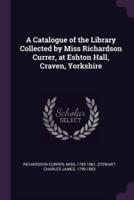 A Catalogue of the Library Collected by Miss Richardson Currer, at Eshton Hall, Craven, Yorkshire