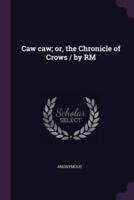 Caw Caw; or, the Chronicle of Crows / By RM