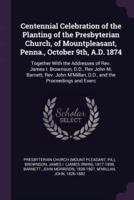 Centennial Celebration of the Planting of the Presbyterian Church, of Mountpleasant, Penna., October 9Th, A.D. 1874
